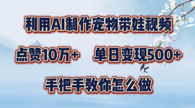 利用AI制作宠物带娃视频，轻松涨粉，点赞10万+，单日变现三位数，手把手教你怎么做【揭秘】-云网创
