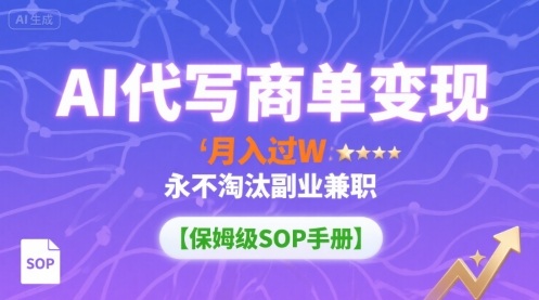 AI代写商单变现，月入过W，永不淘汰副业兼职【保姆级SOP手册】-云网创