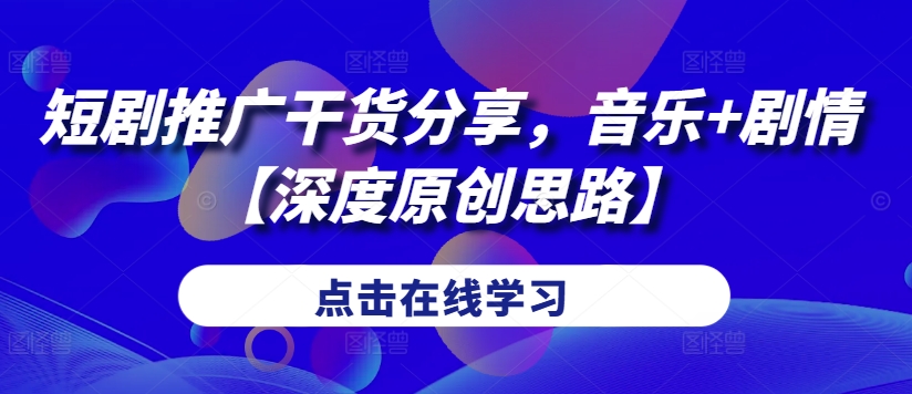 短剧推广干货分享，音乐+剧情【深度原创思路】-云网创