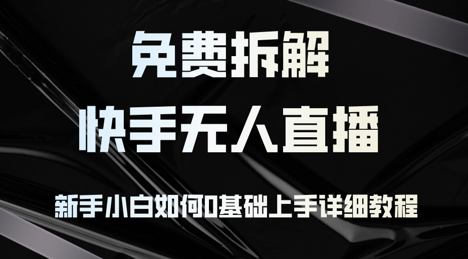免费拆解：快手无人直播，新手小白如何0基础上手，详细教程-云网创