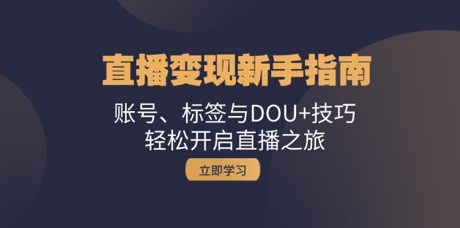 直播变现新手指南：账号、标签与DOU+技巧，轻松开启直播之旅-云网创