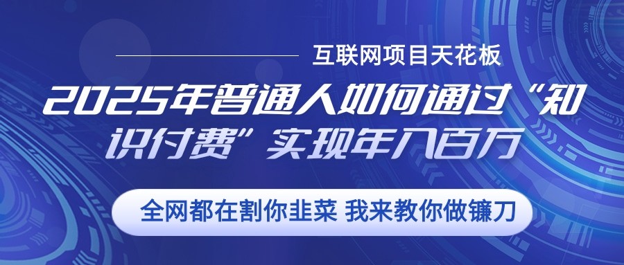 2025年普通人如何通过”知识付费“实现年入百万-云网创