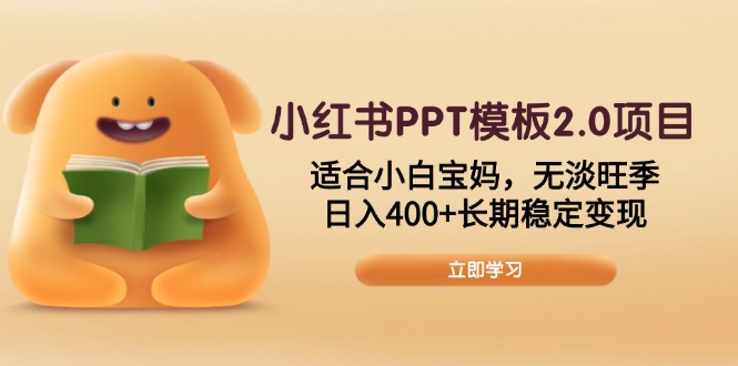小红书PPT模板2.0项目，适合小白宝妈，无淡旺季，日入400+长期稳定变现-云网创