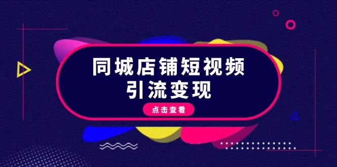 同城店铺短视频引流变现：掌握抖音平台规则，打造爆款内容，实现流量变现-云网创