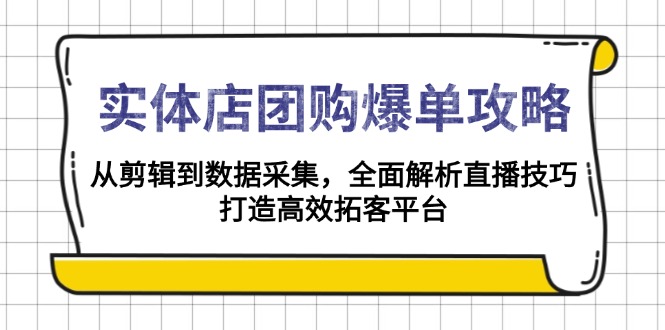 实体店-团购爆单攻略：从剪辑到数据采集，全面解析直播技巧，打造高效…-云网创