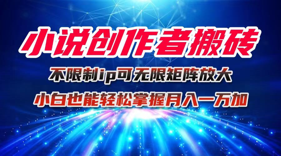 小说创作者搬砖玩法，不限制IP简单无脑 可矩阵无限放大小白也能实现轻...-云网创