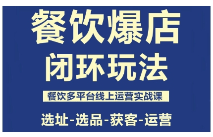 餐饮爆店闭环玩法，餐饮多平台线上运营实战课，选址-选品-获客-运营-云网创
