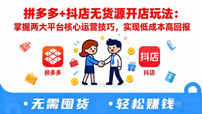 拼多多+抖店无货源开店玩法：掌握两大平台核心运营技巧，实现低成本高回报-云网创