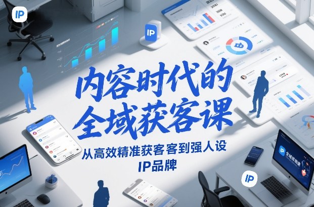 内容时代的全域获客课，从高效精准获客到强人设IP品牌-云网创