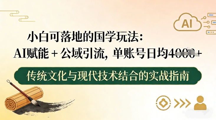 小白可落地的国学玩法：AI赋能+公域引流，单账号日均4张-云网创