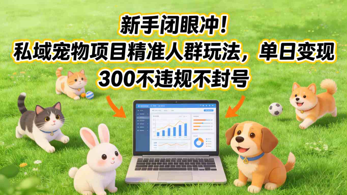 新手闭眼冲！私域宠物项目精准人群玩法，单日变现3张不违规不封号-云网创