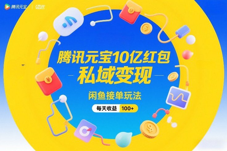 腾讯元宝10亿红包，私域变现，闲鱼接单玩法，每天收益100+-云网创