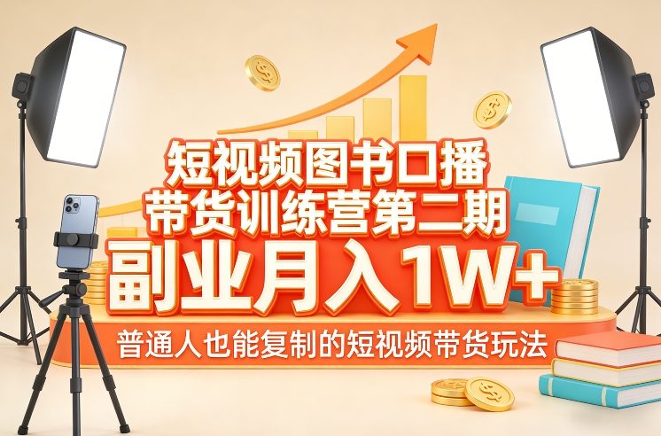 短视频图书口播带货训练营第二期，副业月入1W＋，普通人也能复制的短视频带货玩法-云网创
