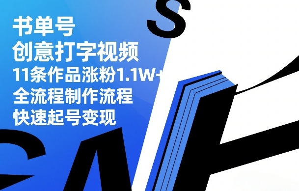 书单号创意打字视频，11条作品涨粉1.1W+，全流程制作流程，快速起号变现-云网创