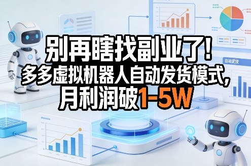 别再瞎找副业了！多多虚拟机器人自动发货模式，月利润破1-5W【揭秘】-云网创