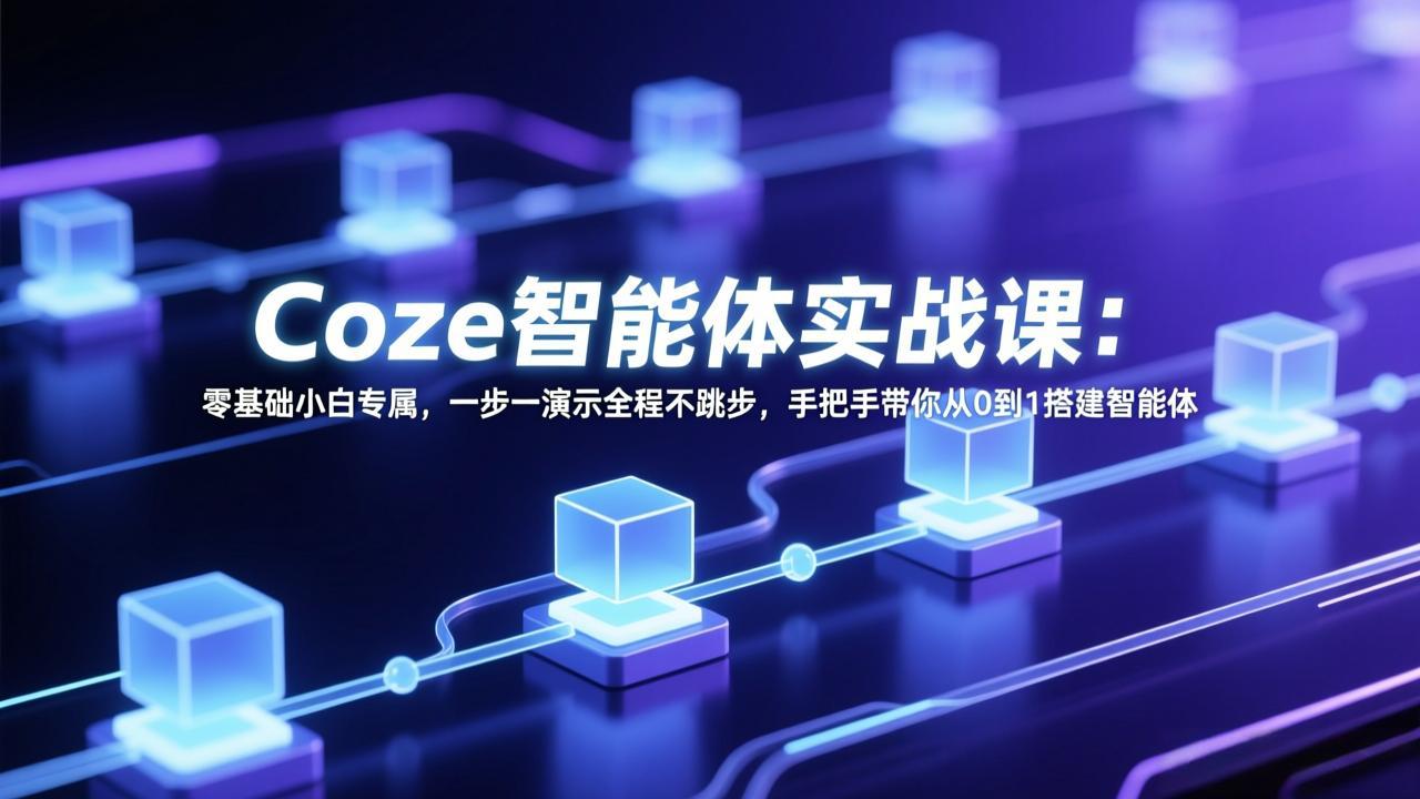 Coze智能体实战课：零基础小白专属，一步一演示全程不跳步，手把手带你从0到1搭建智能体-云网创