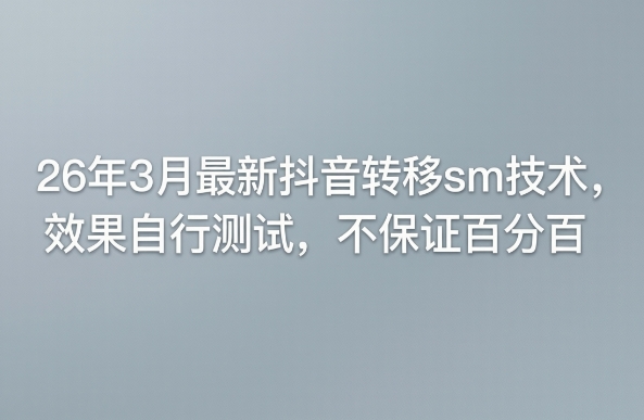 【会员专属】26年3月最新抖音转移sm技术，效果自行测试，不保证百分百-云网创