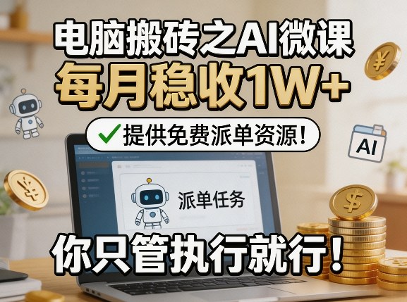 电脑搬砖之AI微课，每月稳收1W+，提供免费派单资源！你只管执行就行-云网创