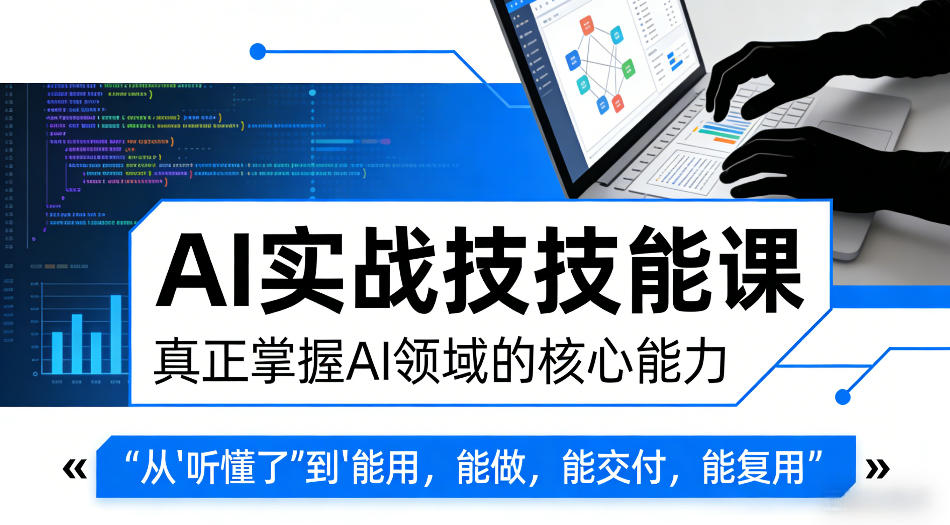 AI实战技能课,真正掌握AI领域的核心能力,把AI从”听懂了”变成”能用,能做,能交付,能复用