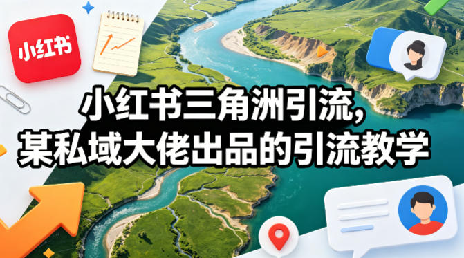 小红书三角洲引流，某私域大佬出品的引流教学-云网创
