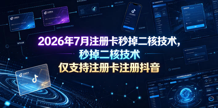 2026年7月注册卡秒掉二核技术，仅支持注册卡注册抖音-云网创