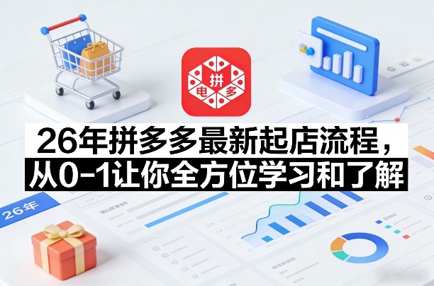 26年拼多多最新起店流程，从0-1让你全方位学习和了解(07月28日更新)-云网创