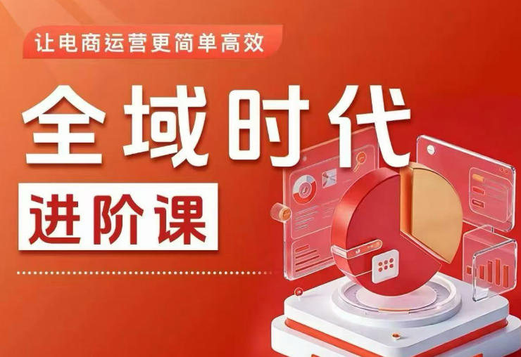 全域时代进阶课，更简单高效的全域投放实操，让电商运营更简单高效(更新0731)-云网创