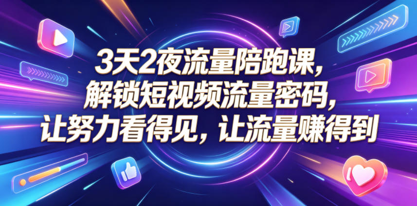 3天2夜流量陪跑课，解锁短视频流量密码，让努力看得见，让流量賺得到(更新0810)-云网创