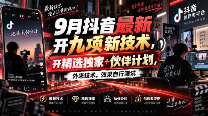 9月抖音最新开九项新技术，开精选独家+伙伴计划，外来技术，效果自行测试-云网创