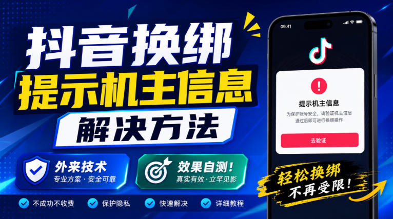 抖音换绑提示机主信息解决方法，外来技术，效果自测！-云网创