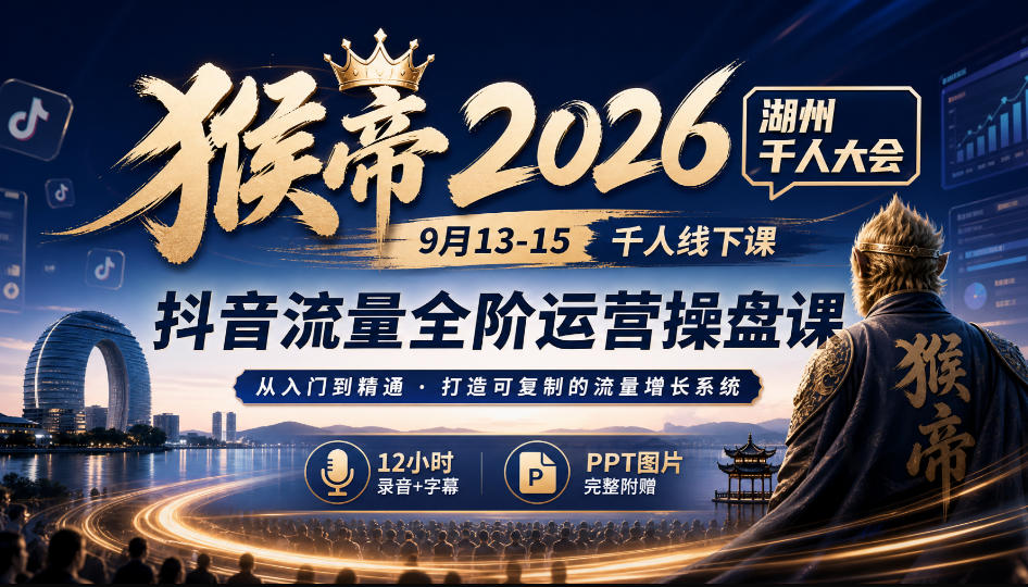 猴帝2026湖州千人大会9月13-15千人线下课，抖音流量全阶运营操盘课，17小时录音加字幕+ppt图片(完整版)-云网创