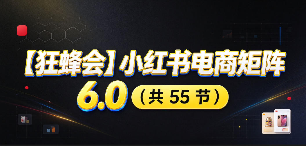 【无水印】【狂蜂会】小红书电商矩阵6.0，从零教你店铺搭建、多渠道精细化选品、AI素材原创、自动化发笔记、矩阵起店放大等-云网创