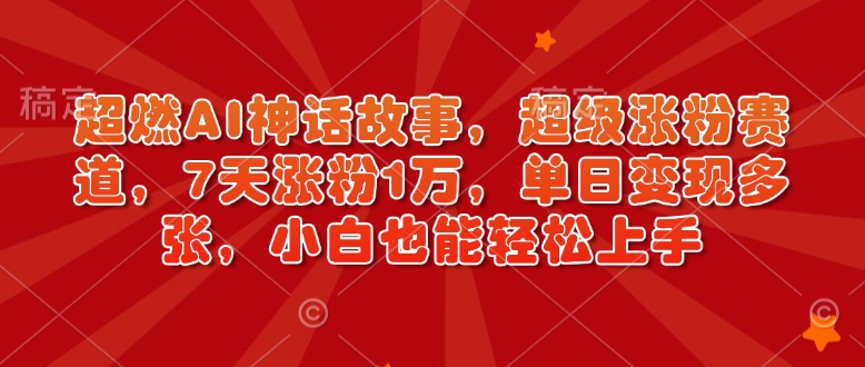 超燃AI神话故事,超级涨粉赛道,7天涨粉1万,单日变现多张,小白也能轻松上手(附详细教程)