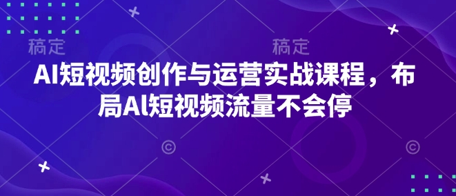 AI短视频创作与运营实战课程，布局Al短视频流量不会停-云网创