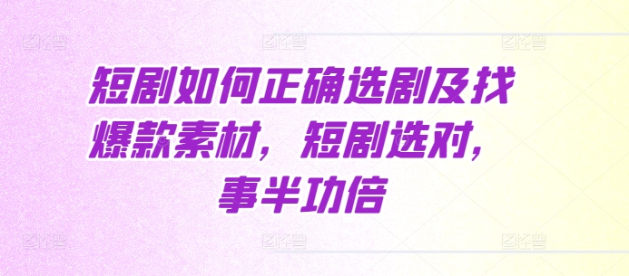 短剧如何正确选剧及找爆款素材，短剧选对，事半功倍-云网创