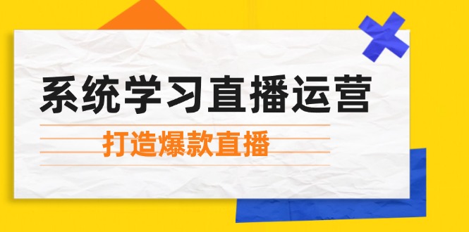 系统学习直播运营：掌握起号方法、主播能力、小店随心推，打造爆款直播-云网创