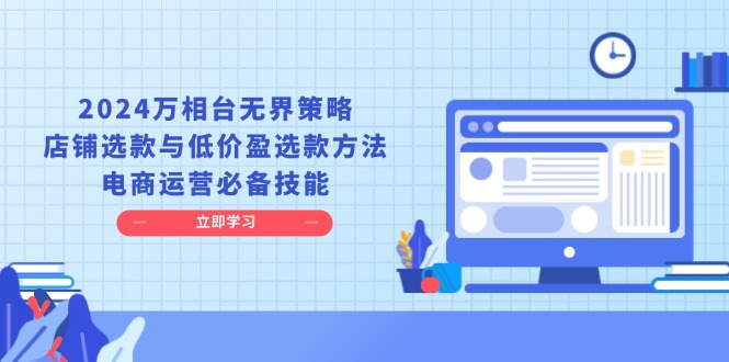 2024万相台无界策略，店铺选款与低价盈选款方法，电商运营必备技能-云网创