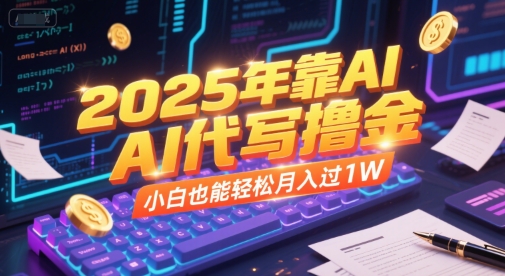 2025年靠AI代写撸金，小白也能轻松月入过1W-云网创