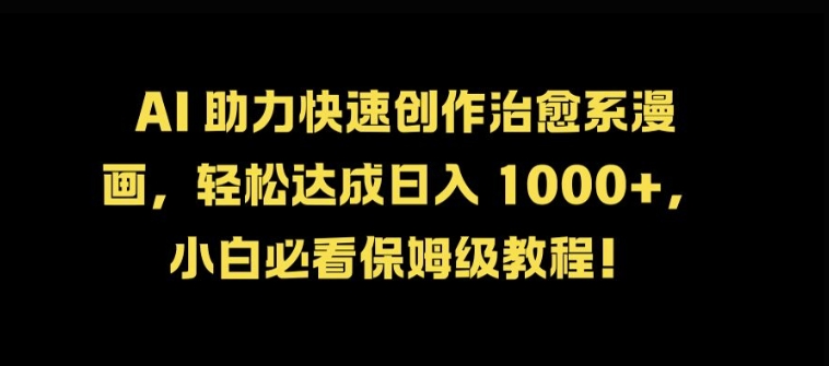 AI 助力快速创作治愈系漫画，轻松达成日入几张，小白必看保姆级教程!-云网创