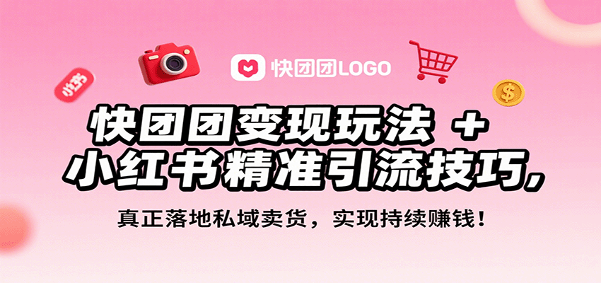 快团团变现玩法+小红书精准引流技巧，真正落地私域卖货，一年从0做到月入3万+-云网创