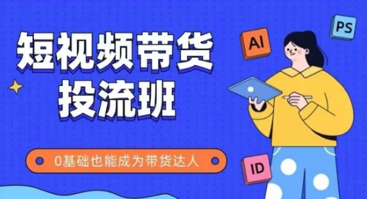 抖音快手短视频带货投流班，详细又全面的抖音快手带货实操课，零基础也能成为带货达人-云网创