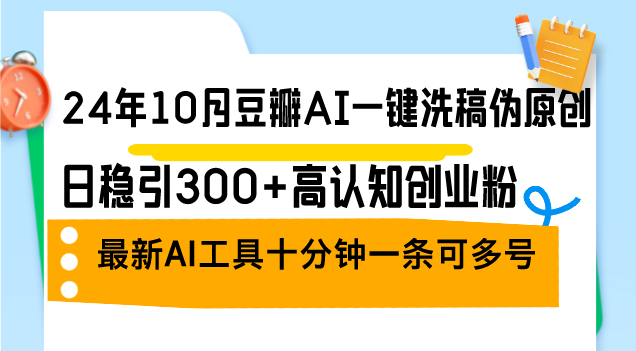 24年10月豆瓣AI一键洗稿伪原创，日稳引300+高认知创业粉，最新AI工具十...-云网创