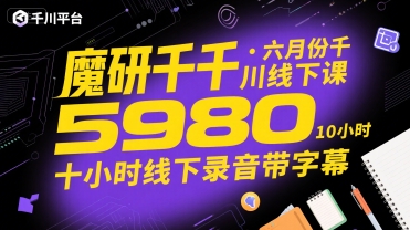 魔研千千·六月份千川线下课5980，十小时线下录音带字幕-云网创