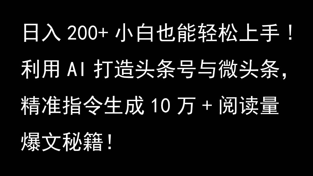 利用AI打造头条号与微头条，精准指令生成10万+阅读量爆文秘籍！日入200+小白也能轻...-云网创