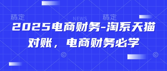 2025电商财务-淘系天猫对账，电商财务必学-云网创