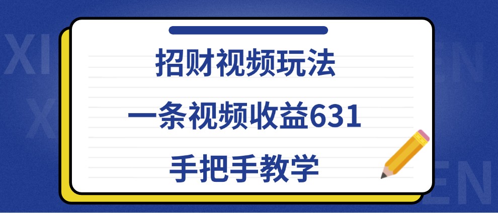 招财视频玩法，一条视频收益631，手把手教学-云网创