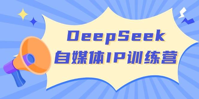 DeepSeek自媒体IP训练营，掌握四位定位法 长板变现模型 开启自媒体新篇章(更新)-云网创