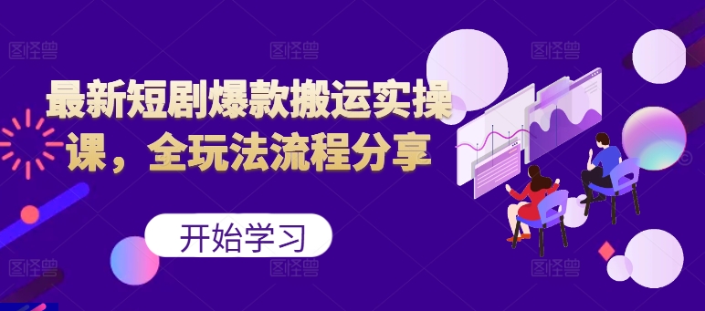 最新短剧爆款搬运实操课，全玩法流程分享(上)-云网创
