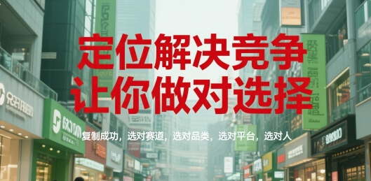定位解决竞争，让你做对选择，复制成功，选对赛道，选对品类，选对平台，选对人-云网创