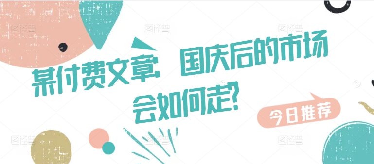 某付费文章：国庆后的市场会如何走?-云网创